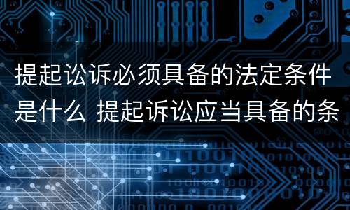提起讼诉必须具备的法定条件是什么 提起诉讼应当具备的条件