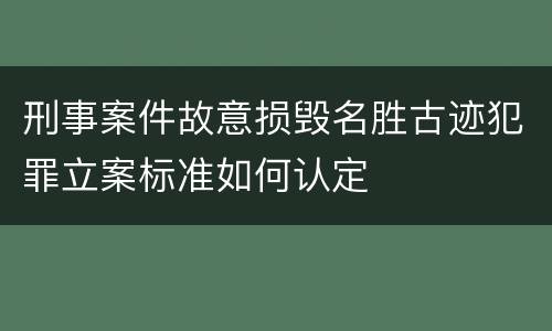 刑事案件故意损毁名胜古迹犯罪立案标准如何认定