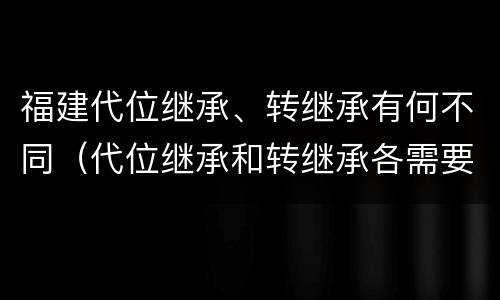 福建代位继承、转继承有何不同（代位继承和转继承各需要具备哪些条件?二者如何区别?）