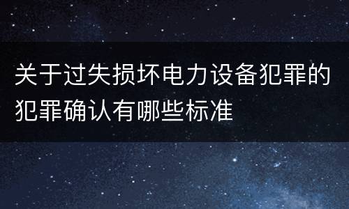 关于过失损坏电力设备犯罪的犯罪确认有哪些标准