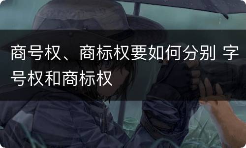 商号权、商标权要如何分别 字号权和商标权