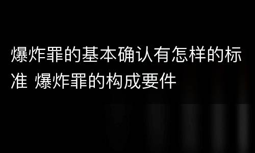 爆炸罪的基本确认有怎样的标准 爆炸罪的构成要件