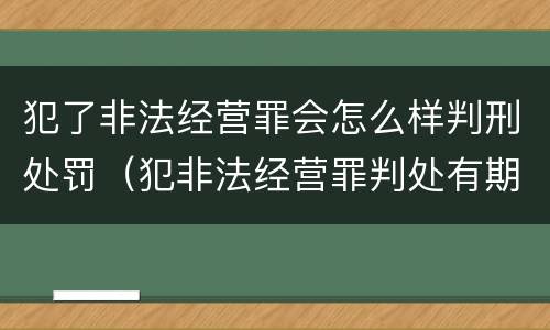 犯了非法经营罪会怎么样判刑处罚（犯非法经营罪判处有期徒刑）