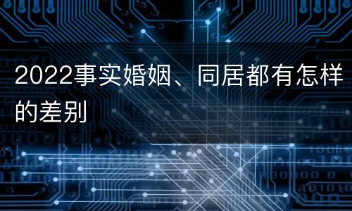 2022事实婚姻、同居都有怎样的差别