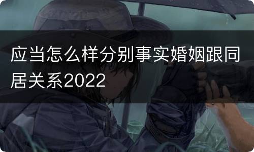 应当怎么样分别事实婚姻跟同居关系2022