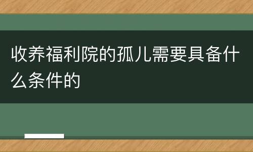 收养福利院的孤儿需要具备什么条件的