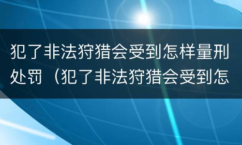 犯了非法狩猎会受到怎样量刑处罚（犯了非法狩猎会受到怎样量刑处罚呢）