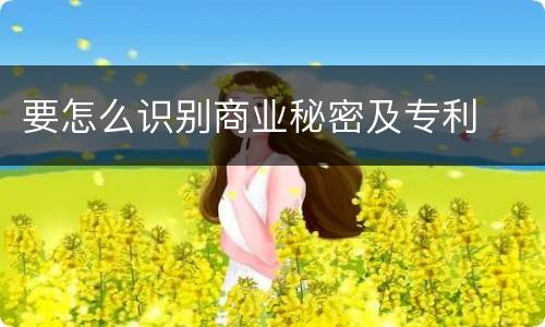 要怎么识别商业秘密及专利