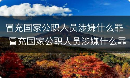 冒充国家公职人员涉嫌什么罪 冒充国家公职人员涉嫌什么罪名