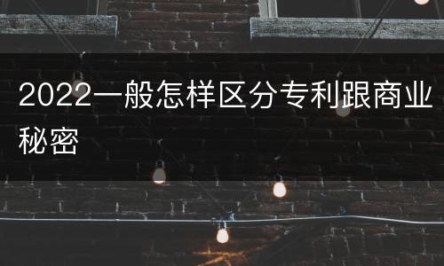 2022一般怎样区分专利跟商业秘密
