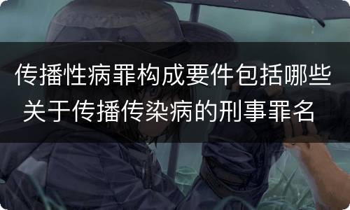传播性病罪构成要件包括哪些 关于传播传染病的刑事罪名