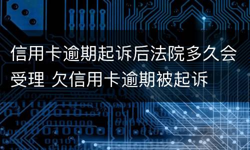 信用卡逾期起诉后法院多久会受理 欠信用卡逾期被起诉