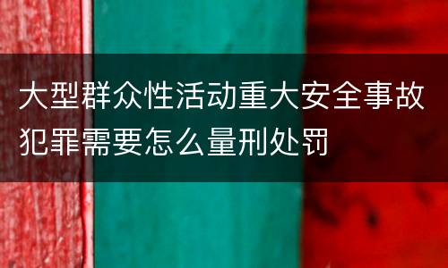 大型群众性活动重大安全事故犯罪需要怎么量刑处罚