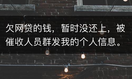 欠网贷的钱，暂时没还上，被催收人员群发我的个人信息。请问他们可以这样做不