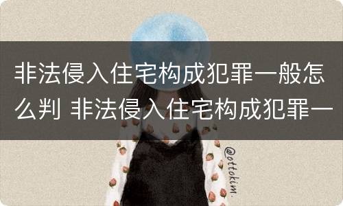 非法侵入住宅构成犯罪一般怎么判 非法侵入住宅构成犯罪一般怎么判定
