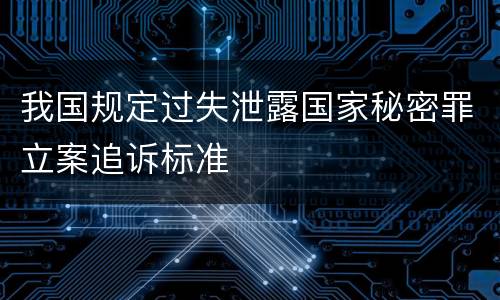 我国规定过失泄露国家秘密罪立案追诉标准