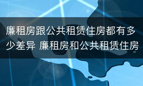 廉租房跟公共租赁住房都有多少差异 廉租房和公共租赁住房