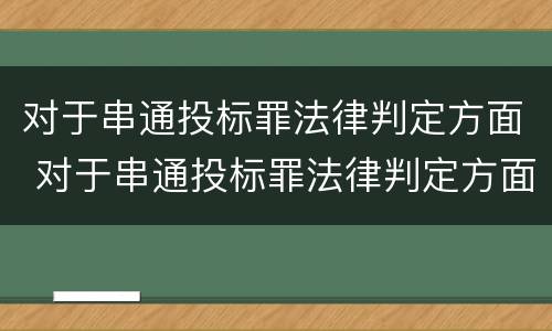 对于串通投标罪法律判定方面 对于串通投标罪法律判定方面的规定