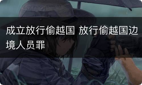 成立放行偷越国 放行偷越国边境人员罪