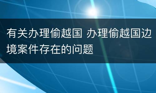 有关办理偷越国 办理偷越国边境案件存在的问题