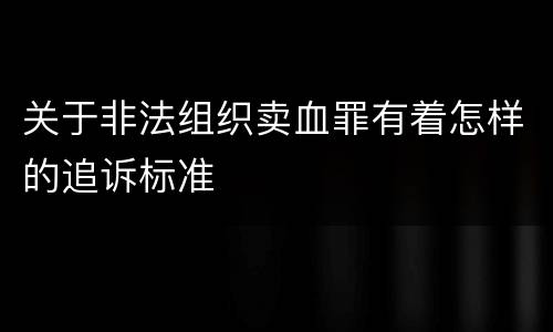 关于非法组织卖血罪有着怎样的追诉标准