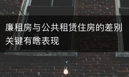廉租房与公共租赁住房的差别关键有啥表现