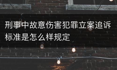 刑事中故意伤害犯罪立案追诉标准是怎么样规定