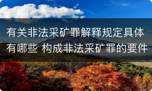 有关非法采矿罪解释规定具体有哪些 构成非法采矿罪的要件