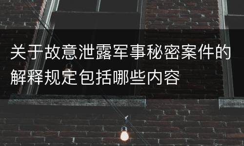 关于故意泄露军事秘密案件的解释规定包括哪些内容