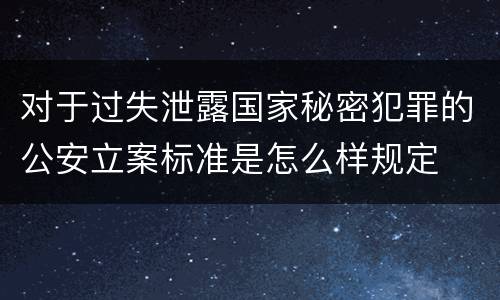 对于过失泄露国家秘密犯罪的公安立案标准是怎么样规定