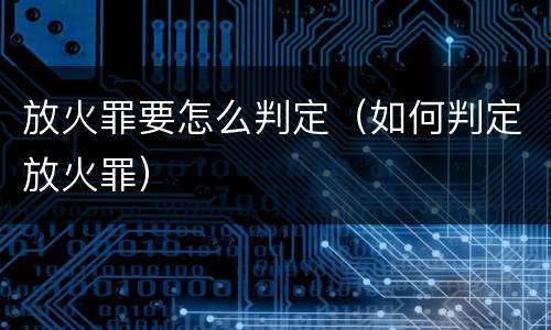 放火罪要怎么判定（如何判定放火罪）