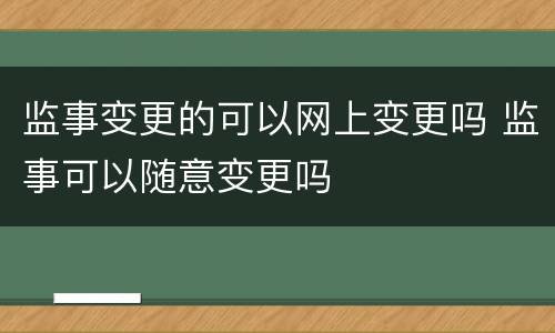 监事变更的可以网上变更吗 监事可以随意变更吗