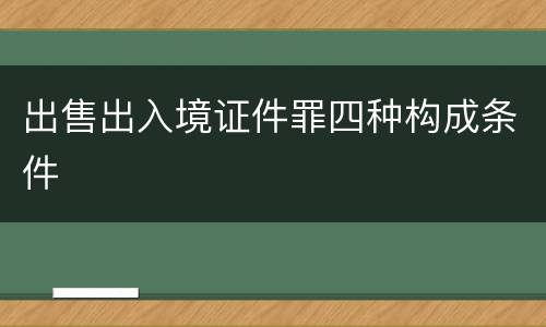 出售出入境证件罪四种构成条件