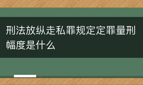刑法放纵走私罪规定定罪量刑幅度是什么