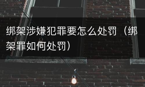 绑架涉嫌犯罪要怎么处罚（绑架罪如何处罚）