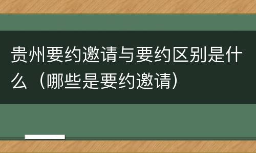 贵州要约邀请与要约区别是什么（哪些是要约邀请）