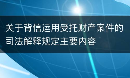 关于背信运用受托财产案件的司法解释规定主要内容