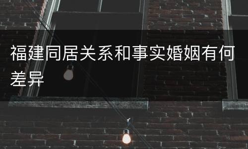 福建同居关系和事实婚姻有何差异