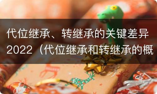 代位继承、转继承的关键差异2022（代位继承和转继承的概念）