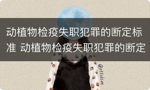 动植物检疫失职犯罪的断定标准 动植物检疫失职犯罪的断定标准是什么