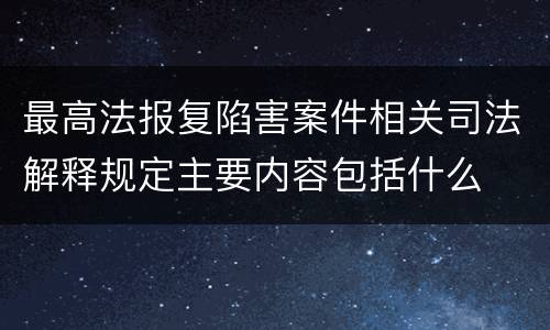 最高法报复陷害案件相关司法解释规定主要内容包括什么