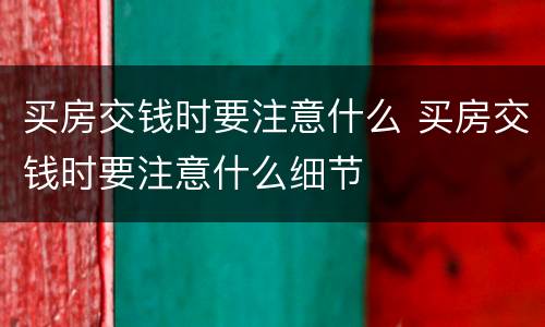 买房交钱时要注意什么 买房交钱时要注意什么细节