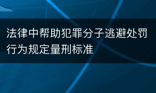 法律中帮助犯罪分子逃避处罚行为规定量刑标准