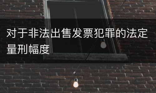 对于非法出售发票犯罪的法定量刑幅度