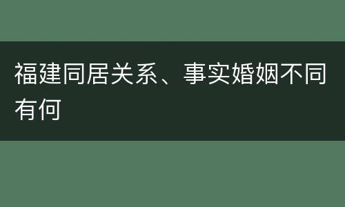 福建同居关系、事实婚姻不同有何