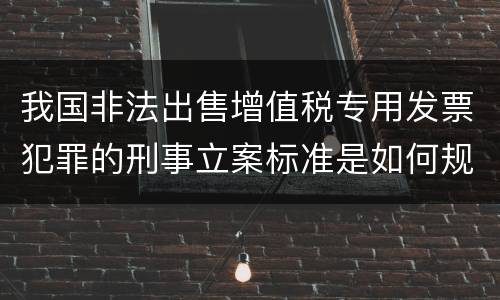 我国非法出售增值税专用发票犯罪的刑事立案标准是如何规定