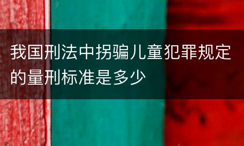我国刑法中拐骗儿童犯罪规定的量刑标准是多少