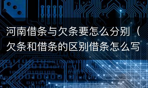 河南借条与欠条要怎么分别（欠条和借条的区别借条怎么写）