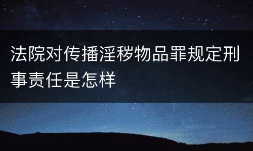 法院对传播淫秽物品罪规定刑事责任是怎样
