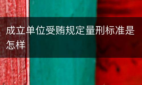 成立单位受贿规定量刑标准是怎样